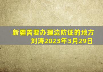 新疆需要办理边防证的地方 刘涛2023年3月29日